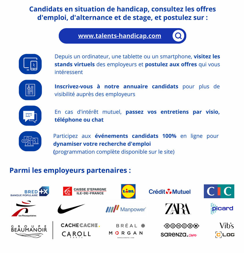 Depuis un ordinateur, une tablette ou un smartphone, visitez les stands virtuels des employeurs et postulez aux offres qui vous intéresse nt  Inscrivez-vous à notre annuaire candidats pour plus de visibilité auprès des employeurs  En cas d'intérêt mutuel, passez vos entretiens par visio, téléphone ou chat  Participez aux événements candidats 100% en ligne pour  dynamiser votre recherche d'emploi  (programmation complète disponible sur le site)